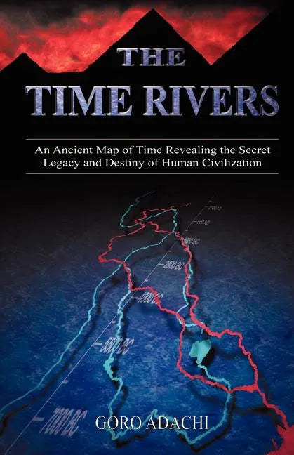 The Time Rivers: An Ancient Map of Time Revealing the Secret Legacy and Destiny of Human Civilization - Paperback