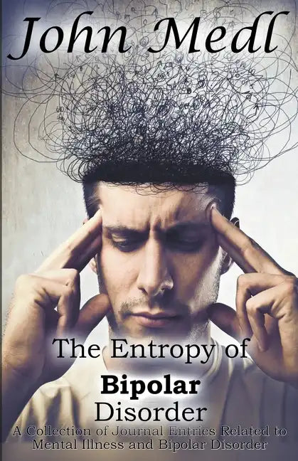 The Entropy of Bipolar Disorder: A Collection of Journal Entries Related to Mental Illness and Bipolar Disorder - Paperback