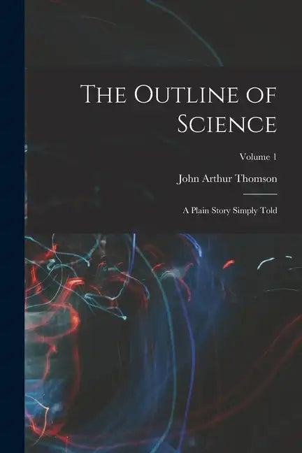 The Outline of Science: A Plain Story Simply Told; Volume 1 - Paperback