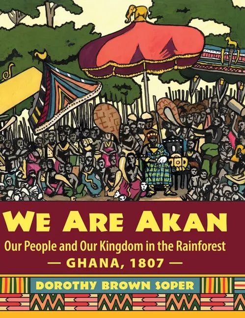 We Are Akan: Our People and Our Kingdom in the Rainforest - Ghana, 1807 - - Hardcover