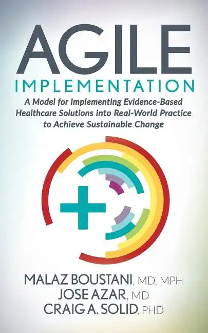 Agile Implementation: A Model for Implementing Evidence-Based Healthcare Solutions Into Real-World Practice to Achieve Sustainable Change - Paperback