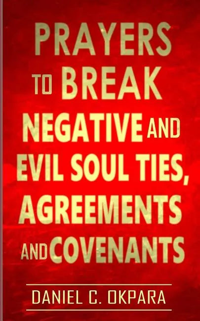 Prayers to Break Negative and Evil Soul Ties, Agreements and Covenants - Paperback