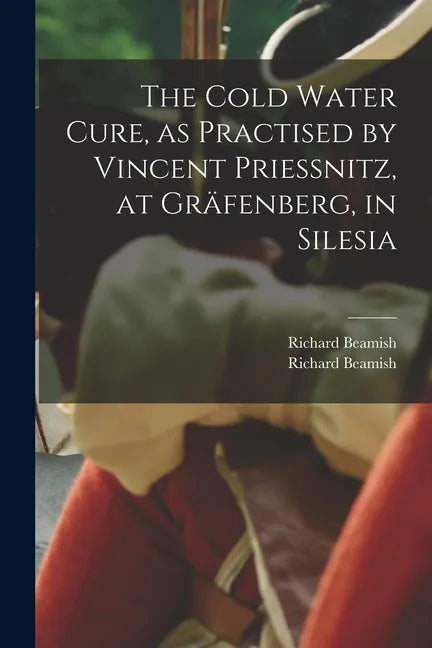 The Cold Water Cure, as Practised by Vincent Priessnitz, at Gräfenberg, in Silesia - Paperback