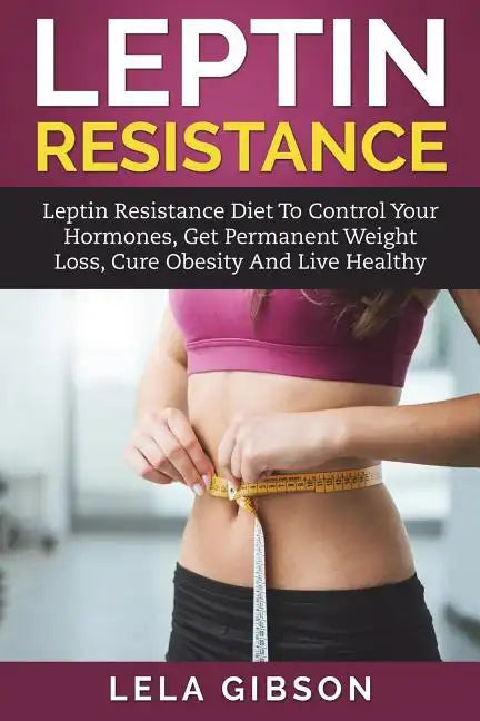 Leptin Resistance: Leptin Diet to Control Your Hormones, Get Permanent Weight Loss, Cure Obesity and Live Healthy - Paperback
