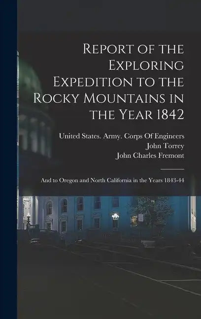 Report of the Exploring Expedition to the Rocky Mountains in the Year 1842: And to Oregon and North California in the Years 1843-44 - Hardcover