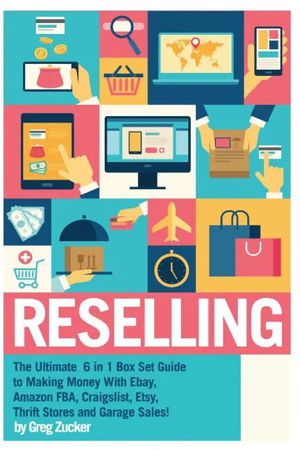 Reselling: The Ultimate 6 in 1 Box Set Guide to Making Money With Ebay, Amazon FBA, Craigslist, Etsy, Thrift Stores and Garage Sales! - Paperback