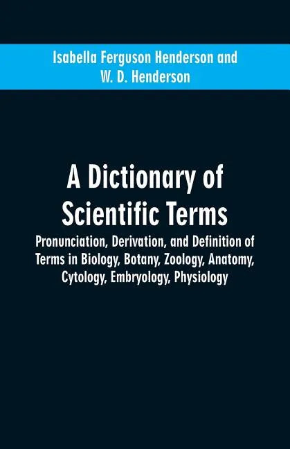 A dictionary of scientific terms: pronunciation, derivation, and definition of terms in biology, botany, zoology, anatomy, cytology, embryology, physi - Paperback