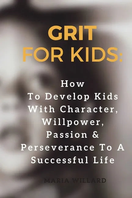 Grit for Kids: How To Develop Kids With Character, Willpower, Passion & Perseverance To A Successful Life - Paperback