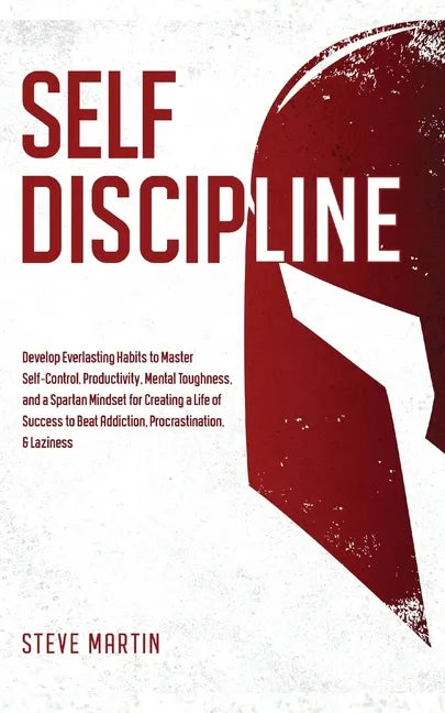 Self Discipline: Develop Everlasting Habits to Master Self-Control, Productivity, Mental Toughness, and a Spartan Mindset for Creating a Life of Succe - Paperback