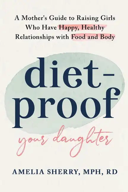 Diet-Proof Your Daughter: A Mother's Guide to Raising Girls Who Have Happy, Healthy Relationships with Food and Body - Paperback