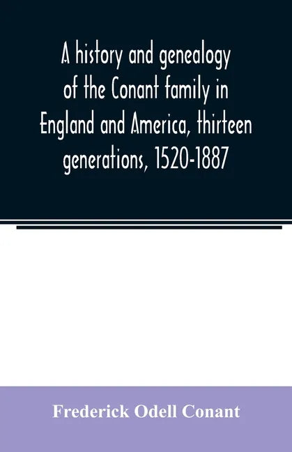 A history and genealogy of the Conant family in England and America, thirteen generations, 1520-1887: containing also some genealogical notes on the C - Paperback