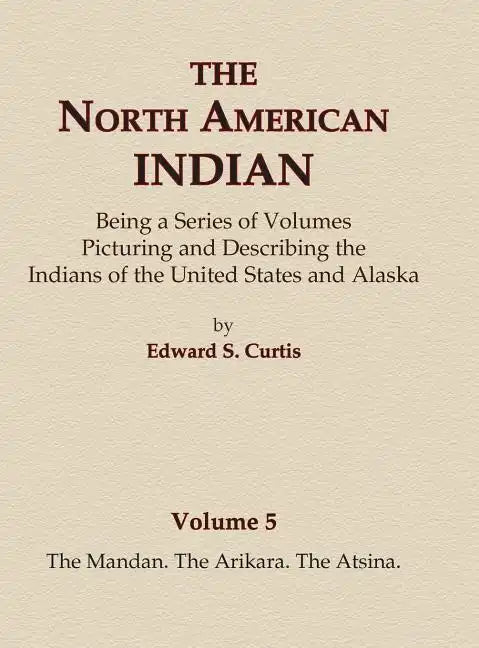 The North American Indian Volume 5 - The Mandan, The Arikara, The Atsina - Hardcover