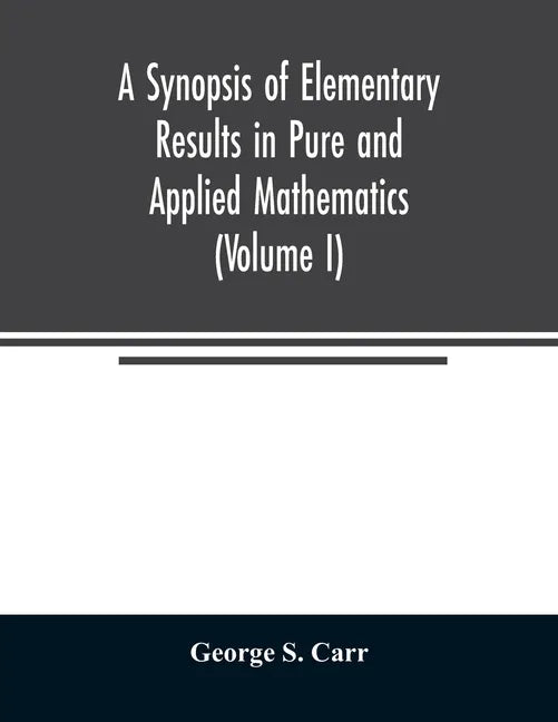 A Synopsis of Elementary Results in Pure and Applied Mathematics (Volume I) - Paperback