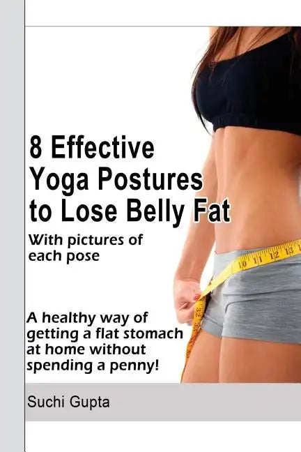 8 Effective Yoga Postures to Lose Belly Fat: A healthy way of getting flat stomach at home without spending a penny. - Paperback