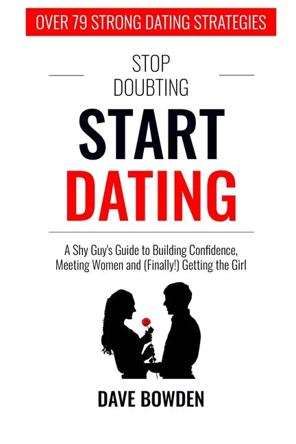 Stop Doubting, Start Dating: A Shy Guy's Guide To Building Confidence, Meeting Women, and (Finally!) Getting the Girl - Paperback
