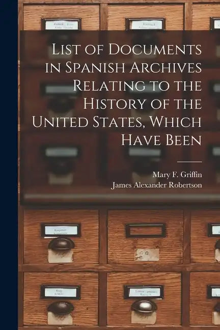 List of Documents in Spanish Archives Relating to the History of the United States, Which Have Been - Paperback