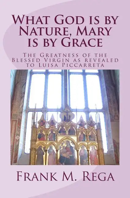 What God is by Nature, Mary is by Grace: The Greatness of the Blessed Virgin as Revealed to Luisa Piccarreta - Paperback