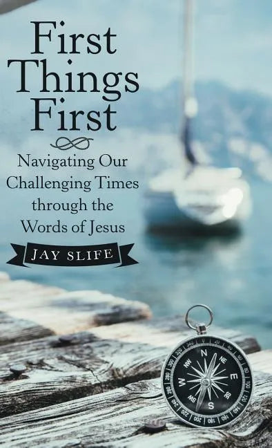 First Things First: Navigating Our Challenging Times Through the Words of Jesus - Hardcover