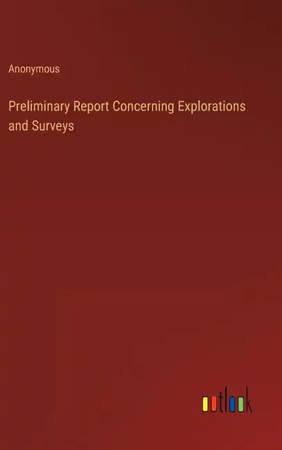 Preliminary Report Concerning Explorations and Surveys - Hardcover