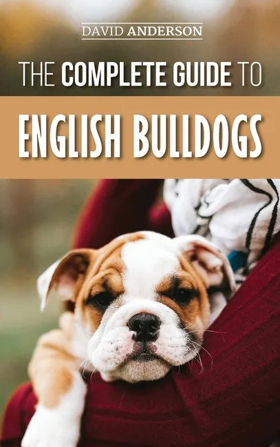 The Complete Guide to English Bulldogs: How to Find, Train, Feed, and Love your new Bulldog Puppy - Hardcover