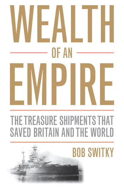 Wealth of an Empire: The Treasure Shipments That Saved Britain and the World - Hardcover