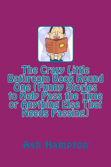 The Crazy Little Bathroom Book Round One (Funny Stories to Help Pass the Time or Anything Else That Needs Passing) - Paperback