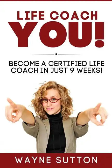 Life Coach YOU!: Become a Certified Life Coach In Just 9 Weeks! - Paperback