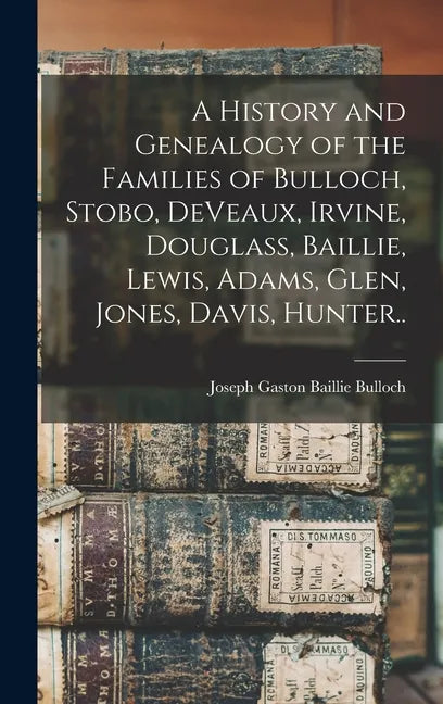 A History and Genealogy of the Families of Bulloch, Stobo, DeVeaux, Irvine, Douglass, Baillie, Lewis, Adams, Glen, Jones, Davis, Hunter.. - Hardcover