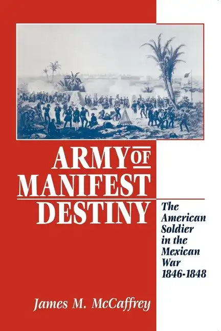 Army of Manifest Destiny: The American Soldier in the Mexican War, 1846-1848 - Paperback