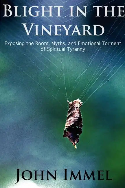 Blight in the Vineyard: Exposing the Roots, Myths, and Emotional Torment of Spiritual Tyranny - Paperback