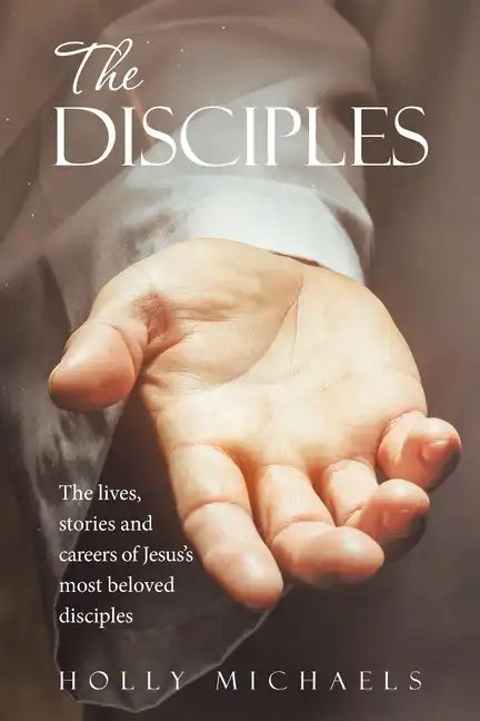 The Disciples: The Lives, Stories and Careers of Jesus's Most Beloved Disciples - Paperback