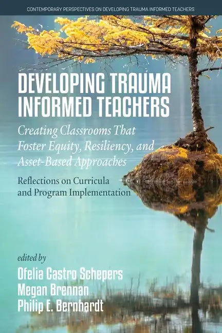 Developing Trauma-Informed Teachers: Creating Classrooms That Foster Equity, Resiliency, and Asset-Based Approaches: Reflections on Curricula and Prog - Paperback