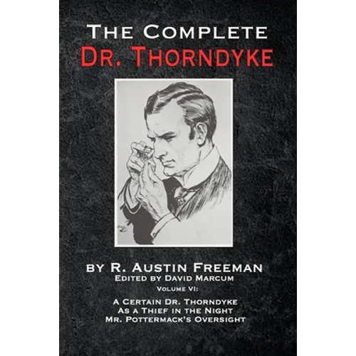 The Complete Dr. Thorndyke - Volume VI: A Certain Dr. Thorndyke, As a Thief in the Night and Mr. Pottermack's Oversight - Paperback