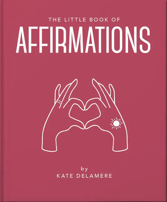 The Little Book of Affirmations: Uplifting Quotes and Positivity Practices - Hardcover