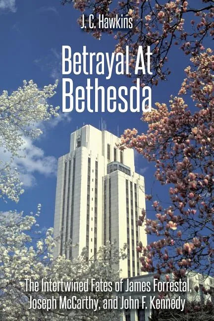 Betrayal At Bethesda: The Intertwined Fates of James Forrestal, Joseph McCarthy, and John F. Kennedy - Paperback