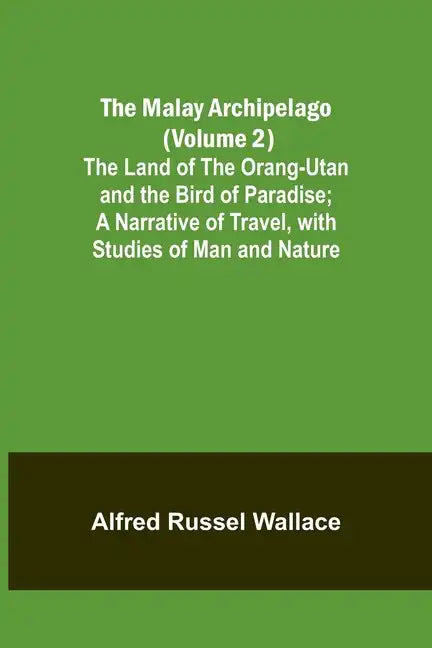 The Malay Archipelago (Volume 2); The Land of the Orang-utan and the Bird of Paradise; A Narrative of Travel, with Studies of Man and Nature - Paperback
