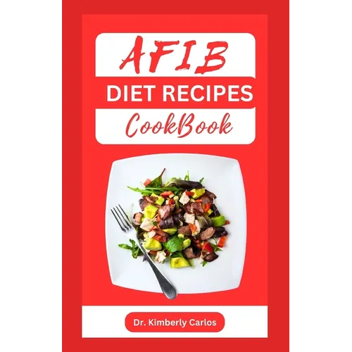 Afib Diet Recipes Cookbook: Reversing Atrial Fibrillation With Heart Healthy Dishes and Meal Plan - Paperback