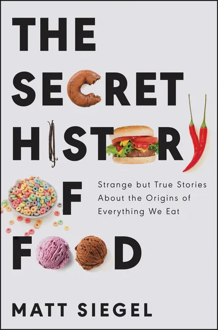 The Secret History of Food: Strange But True Stories about the Origins of Everything We Eat - Hardcover