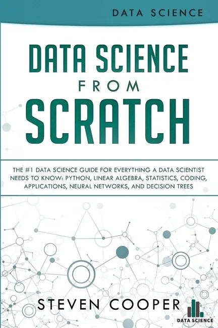 Data Science From Scratch: The #1 Data Science Guide For Everything A Data Scientist Needs To Know: Python, Linear Algebra, Statistics, Coding, A - Paperback