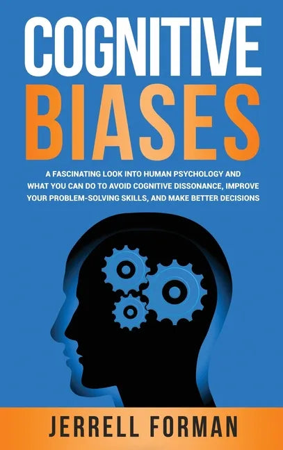 Cognitive Biases: A Fascinating Look into Human Psychology and What You Can Do to Avoid Cognitive Dissonance, Improve Your Problem-Solving Skills, and - Hardcover