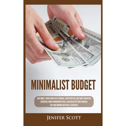 Minimalist Budget: Save Money, Avoid Compulsive Spending, Learn Practical and Simple Budgeting Strategies, Money Management Skills, & Declutter Your F - Hardcover