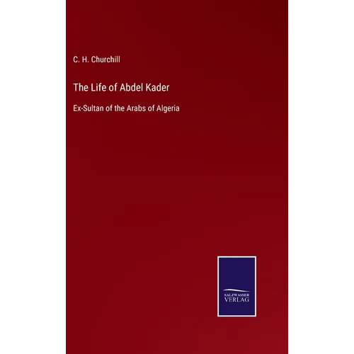 The Life of Abdel Kader: Ex-Sultan of the Arabs of Algeria - Hardcover