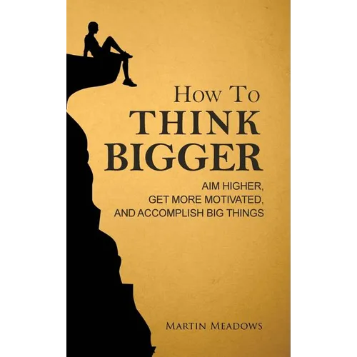 How to Think Bigger: Aim Higher, Get More Motivated, and Accomplish Big Things - Hardcover
