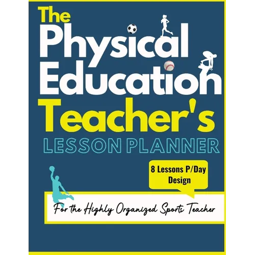 The Physical Education Teacher's Lesson Planner: The Ultimate Class and Year Planner for the Organized Sports Teacher 8 Lessons P/Day Version All Year - Paperback