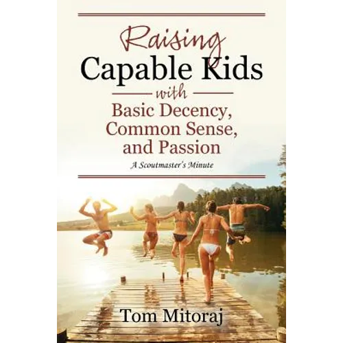 Raising Capable Kids with Basic Decency, Common Sense, and Passion: A Scoutmaster's Minute - Paperback