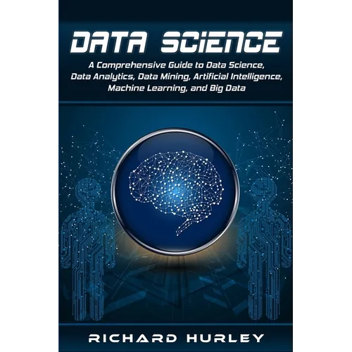 Data Science: A Comprehensive Guide to Data Science, Data Analytics, Data Mining, Artificial Intelligence, Machine Learning, and Big Data - Paperback