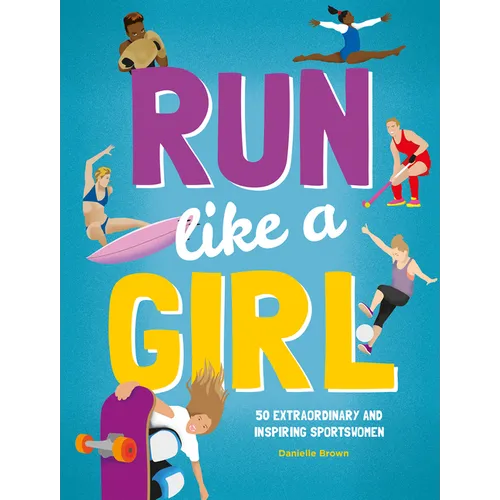 Run Like a Girl: 50 Extraordinary and Inspiring Sportswomen - Hardcover