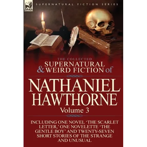 The Collected Supernatural and Weird Fiction of Nathaniel Hawthorne: Volume 3-Including One Novel 'The Scarlet Letter, ' One Novelette 'The Gentle Boy - Hardcover