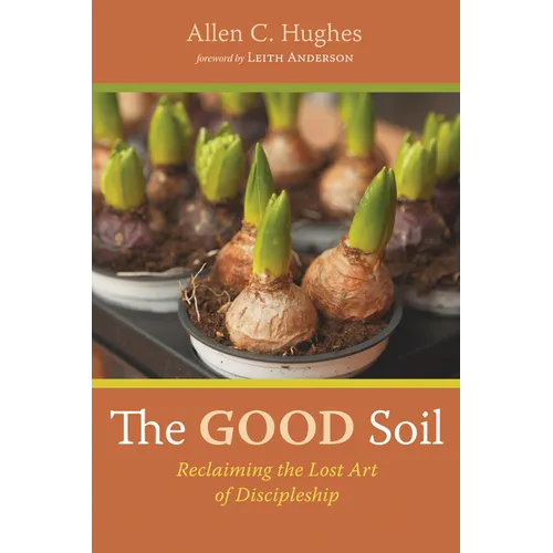 The Good Soil: Reclaiming the Lost Art of Discipleship - Hardcover