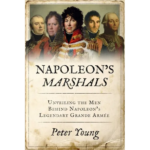 Napoleon's Marshals: Unveiling the Men Behind Napoleon's Legendary Grande Armée - Paperback